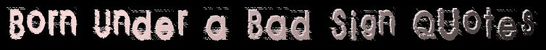 Born Under a Bad Sign Quotes Born Under a Bad Sign Quotes